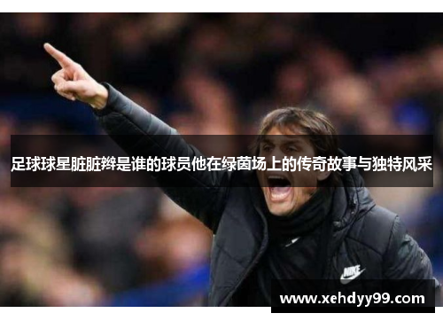 足球球星脏脏辫是谁的球员他在绿茵场上的传奇故事与独特风采