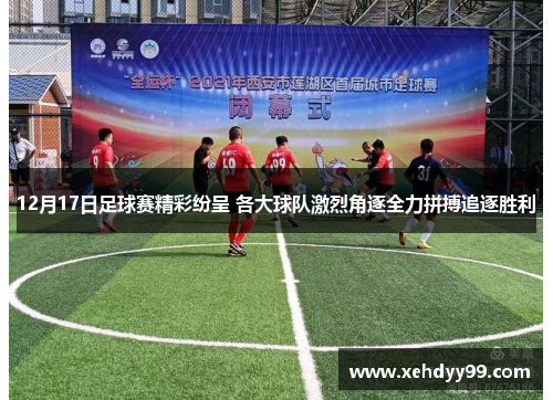 12月17日足球赛精彩纷呈 各大球队激烈角逐全力拼搏追逐胜利